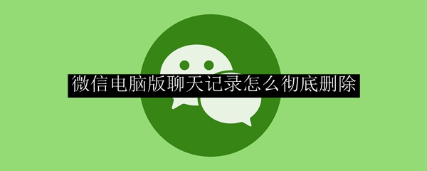 微信电脑版聊天记录怎么彻底删除