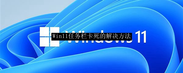 Win11任务栏卡死的解决方法