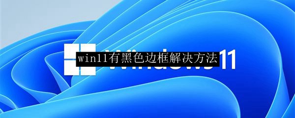 win11有黑色边框解决方法