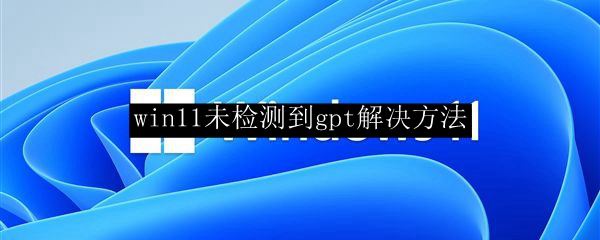 win11未检测到gpt解决方法