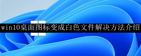 win10桌面图标变成白色文件解决方法介绍