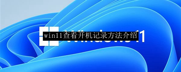 win11查看开机记录方法介绍