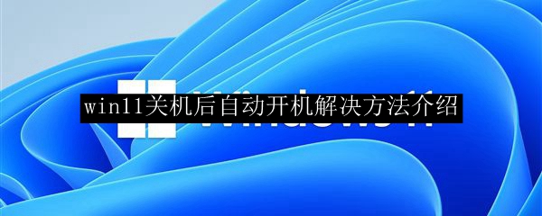 win11关机后自动开机解决方法介绍