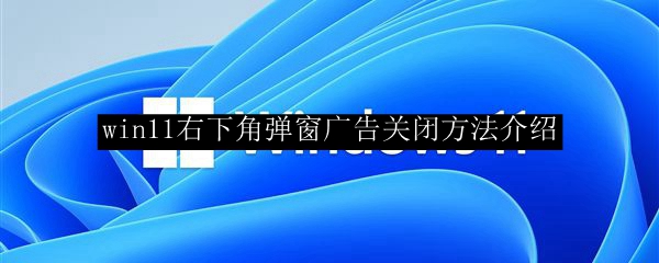 win11右下角弹窗广告关闭方法介绍