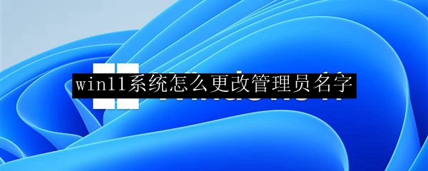 win11系统怎么更改管理员名字