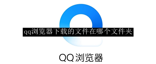 qq浏览器下载的文件在哪个文件夹