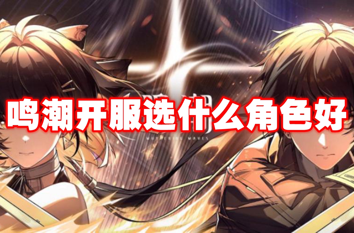 鸣潮开服选什么角色好
