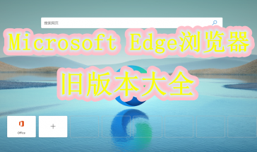 Microsoft Edge浏览器旧版本大全