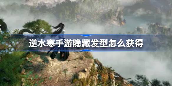 逆水寒手游隐藏发型怎么获得