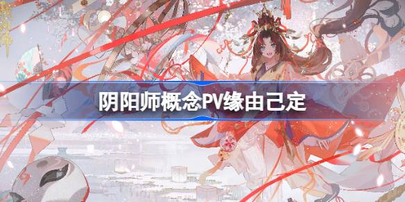 阴阳师概念PV缘由己定
