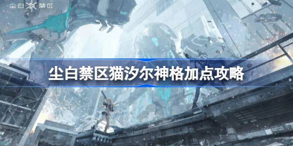 尘白禁区猫汐尔神格怎么加点