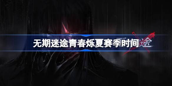 无期迷途青春烁夏赛季什么时候开始