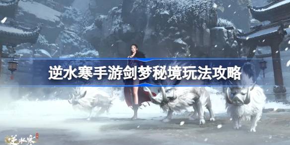 逆水寒手游剑梦秘境怎么玩 