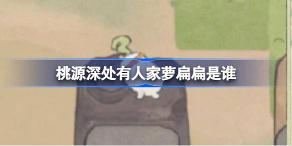 桃源深处有人家萝扁扁是谁 