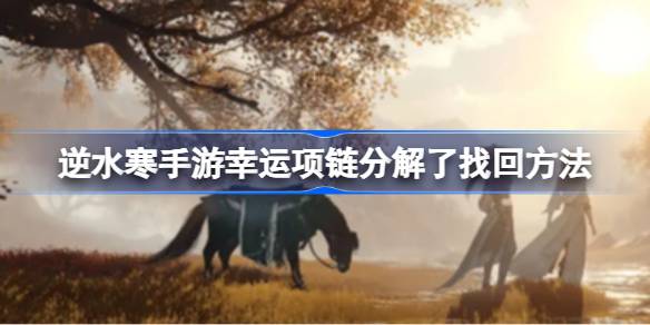 逆水寒手游幸运项链分解了怎么办 