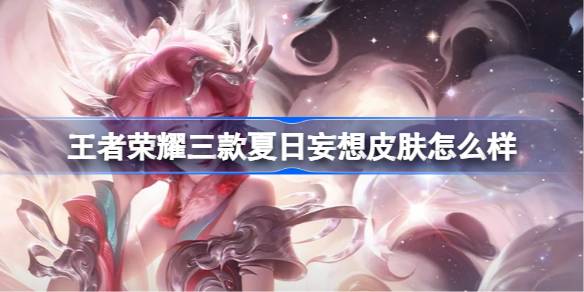 王者荣耀三款夏日妄想皮肤怎么样 