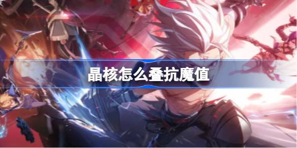 晶核怎么叠抗魔值 