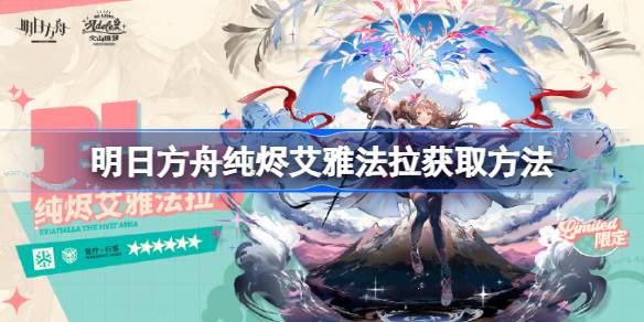 明日方舟纯烬艾雅法拉该怎么获取