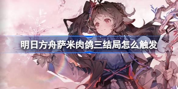 明日方舟萨米肉鸽三结局怎么触发