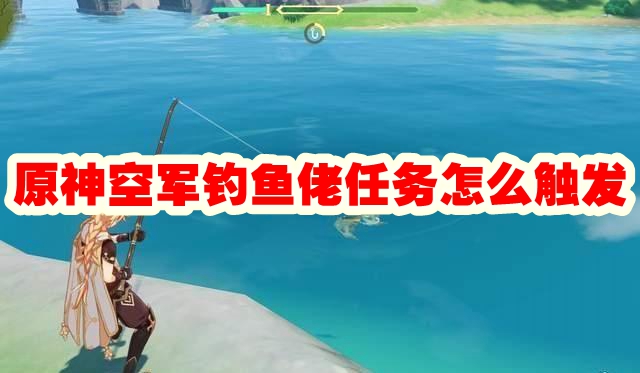 原神空军钓鱼佬任务怎么触发