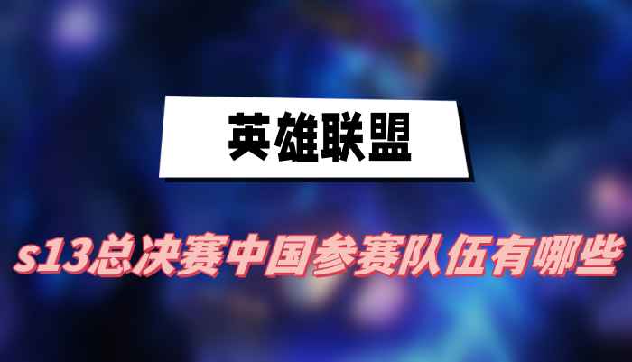 英雄联盟s13总决赛中国参赛队伍有哪些
