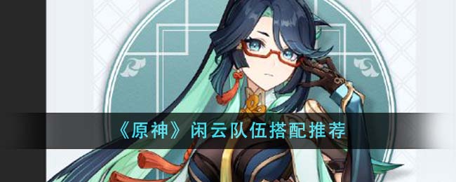 原神闲云队伍搭配推荐